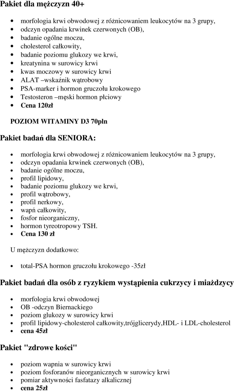 Cena 130 zł U mężczyzn dodatkowo: total-psa hormon gruczołu krokowego -35zł Pakiet badań dla osób z ryzykiem wystąpienia cukrzycy i miażdzycy morfologia krwi obwodowej OB -odczyn Biernackiego poziom