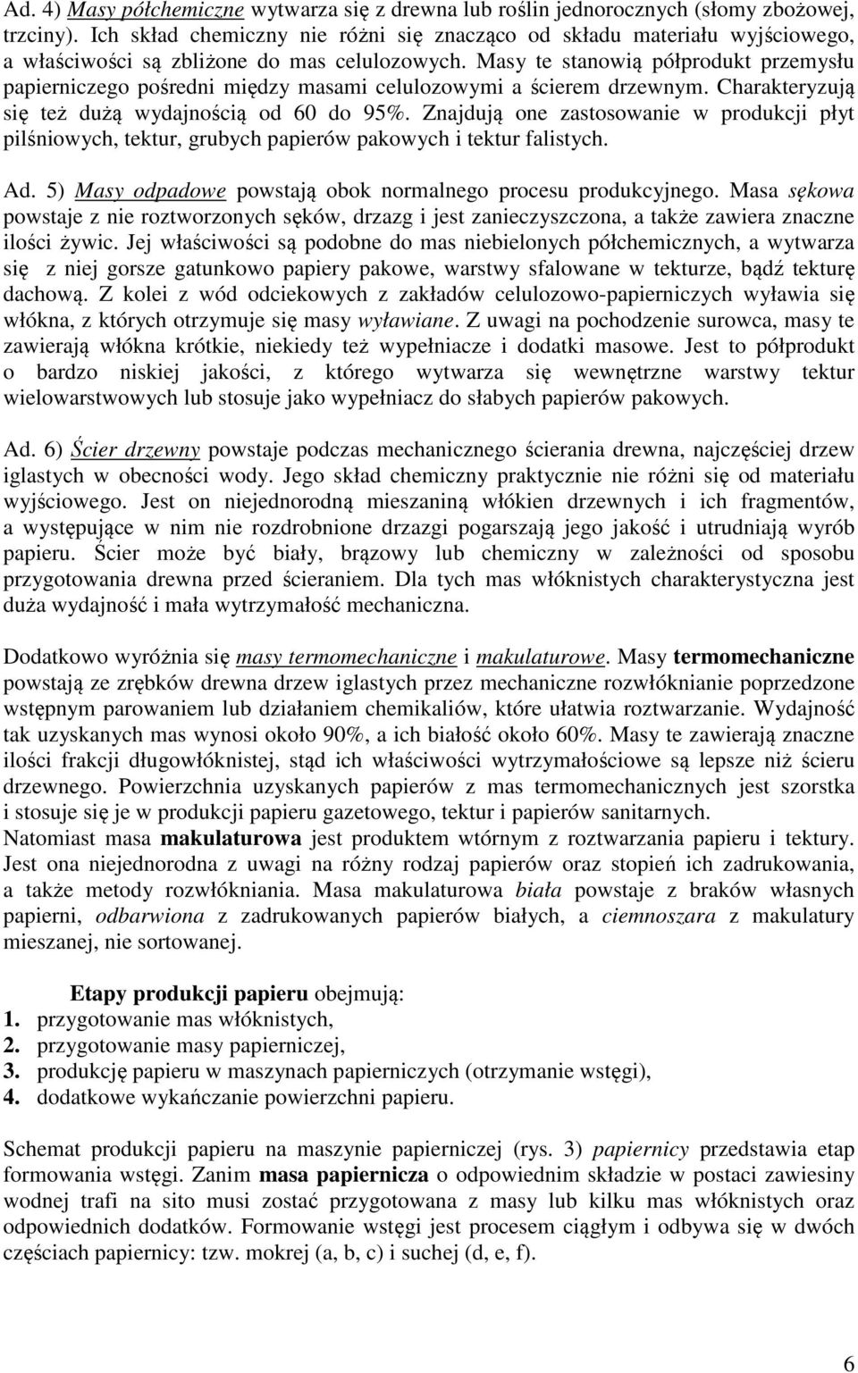 Masy te stanowią półprodukt przemysłu papierniczego pośredni między masami celulozowymi a ścierem drzewnym. Charakteryzują się też dużą wydajnością od 60 do 95%.