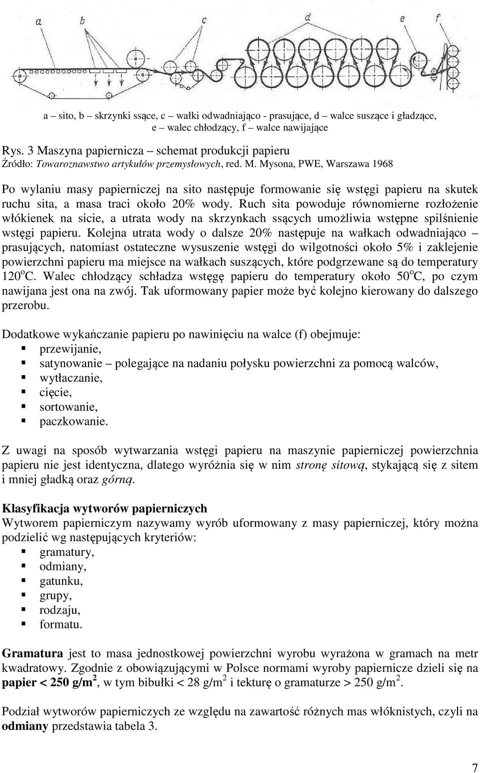 Ruch sita powoduje równomierne rozłożenie włókienek na sicie, a utrata wody na skrzynkach ssących umożliwia wstępne spilśnienie wstęgi papieru.