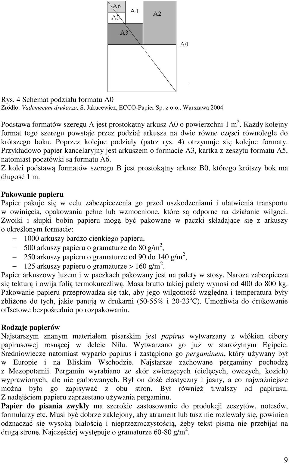 Przykładowo papier kancelaryjny jest arkuszem o formacie A3, kartka z zeszytu formatu A5, natomiast pocztówki są formatu A6.