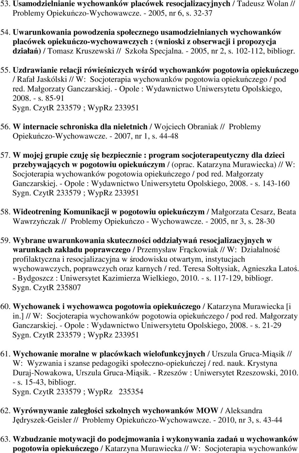 - 2005, nr 2, s. 102-112, bibliogr. 55. Uzdrawianie relacji rówieśniczych wśród wychowanków pogotowia opiekuńczego / Rafał Jaskólski // W: Socjoterapia wychowanków pogotowia opiekuńczego / pod red.