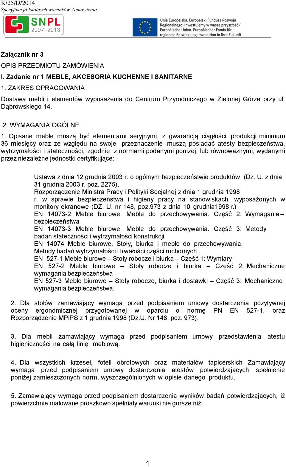 Opisane meble muszą być elementami seryjnymi, z gwarancją ciągłości produkcji minimum 36 miesięcy oraz ze względu na swoje przeznaczenie muszą posiadać atesty bezpieczeństwa, wytrzymałości i