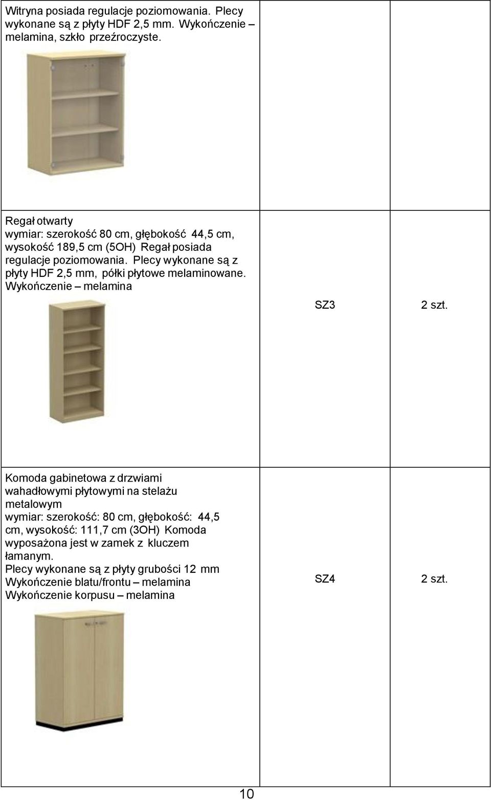 Plecy wykonane są z płyty HDF 2,5 mm, półki płytowe melaminowane. Wykończenie melamina SZ3 2 szt.