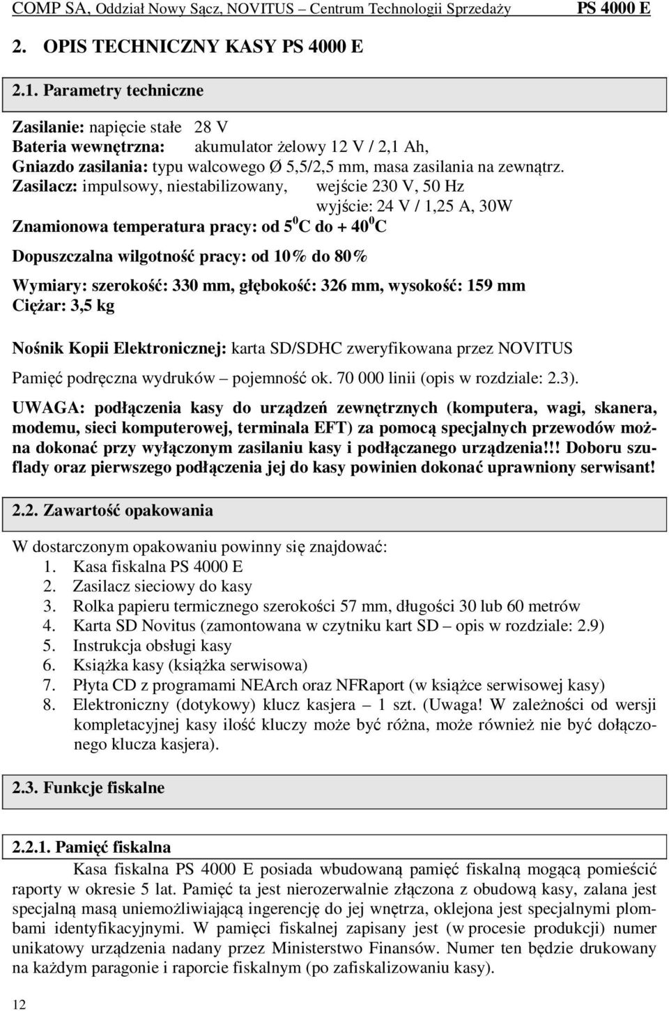 Zasilacz: impulsowy, niestabilizowany, wejście 230 V, 50 Hz wyjście: 24 V / 1,25 A, 30W Znamionowa temperatura pracy: od 5 0 C do + 40 0 C Dopuszczalna wilgotność pracy: od 10% do 80% Wymiary: