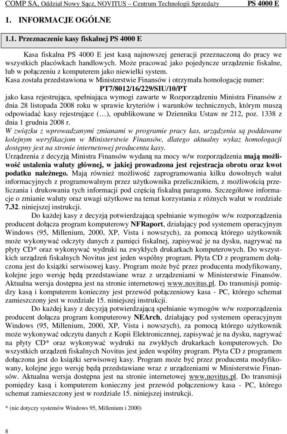 Kasa została przedstawiona w Ministerstwie Finansów i otrzymała homologację numer: PT7/8012/16/229/SIU/10/PT jako kasa rejestrująca, spełniająca wymogi zawarte w Rozporządzeniu Ministra Finansów z
