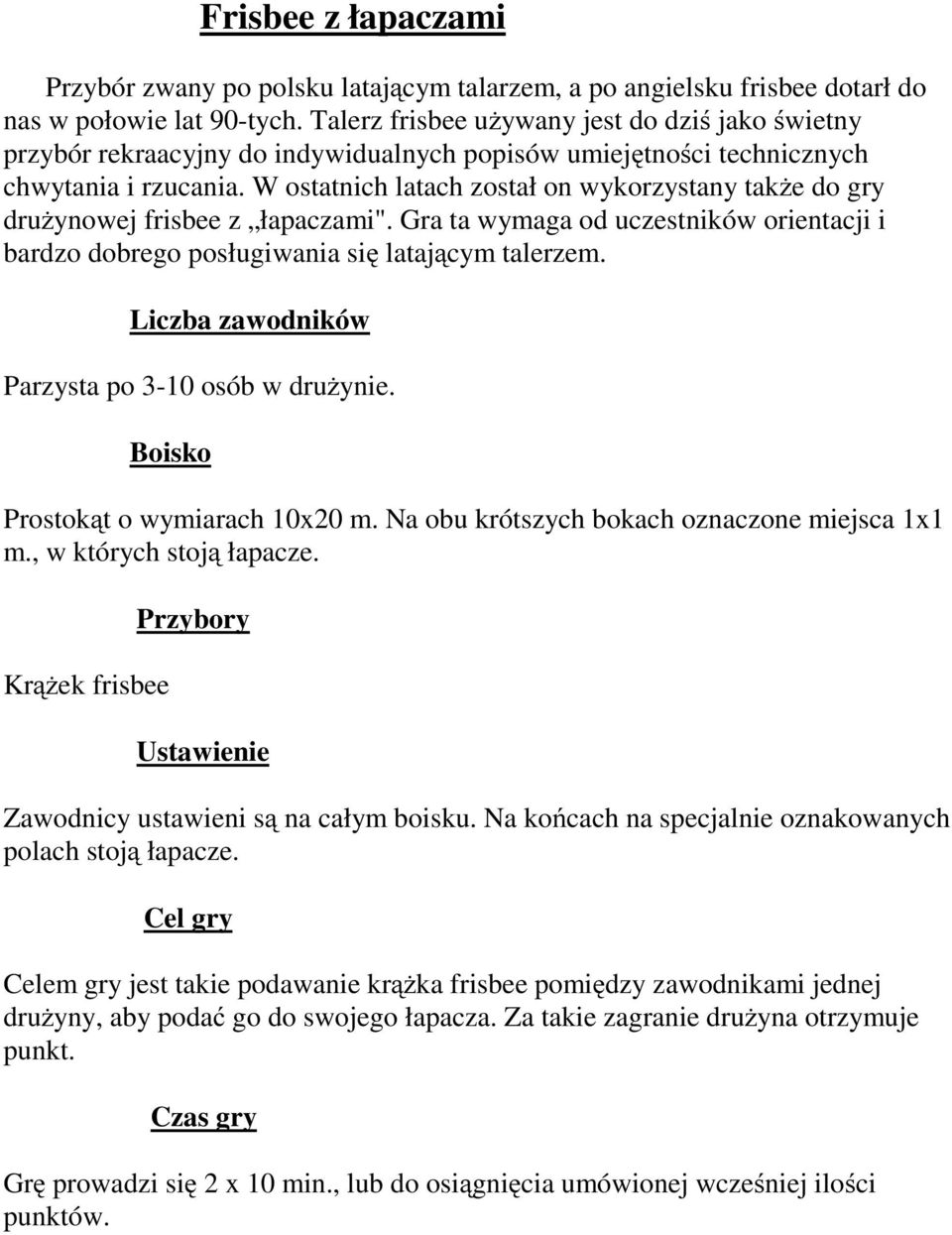 W ostatnich latach został on wykorzystany także dogry drużynowej frisbee z łapaczami". Gra ta wymaga od uczestników orientacji i bardzo dobrego posługiwania się latającym talerzem.