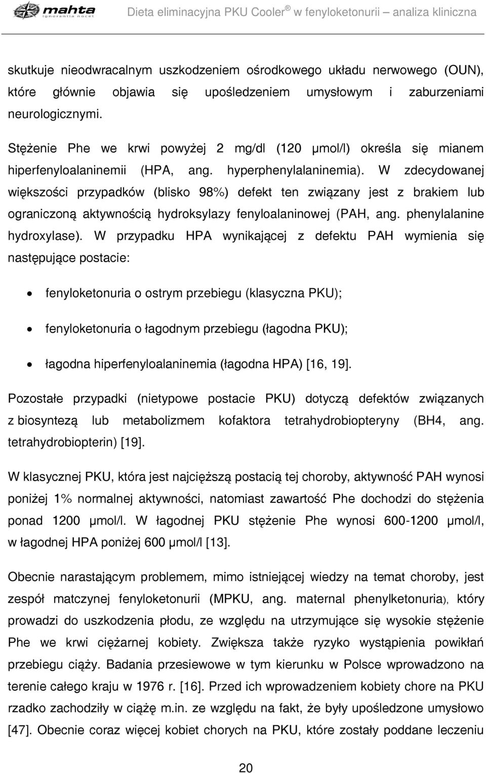 W zdecydowanej większości przypadków (blisko 98%) defekt ten związany jest z brakiem lub ograniczoną aktywnością hydroksylazy fenyloalaninowej (PAH, ang. phenylalanine hydroxylase).