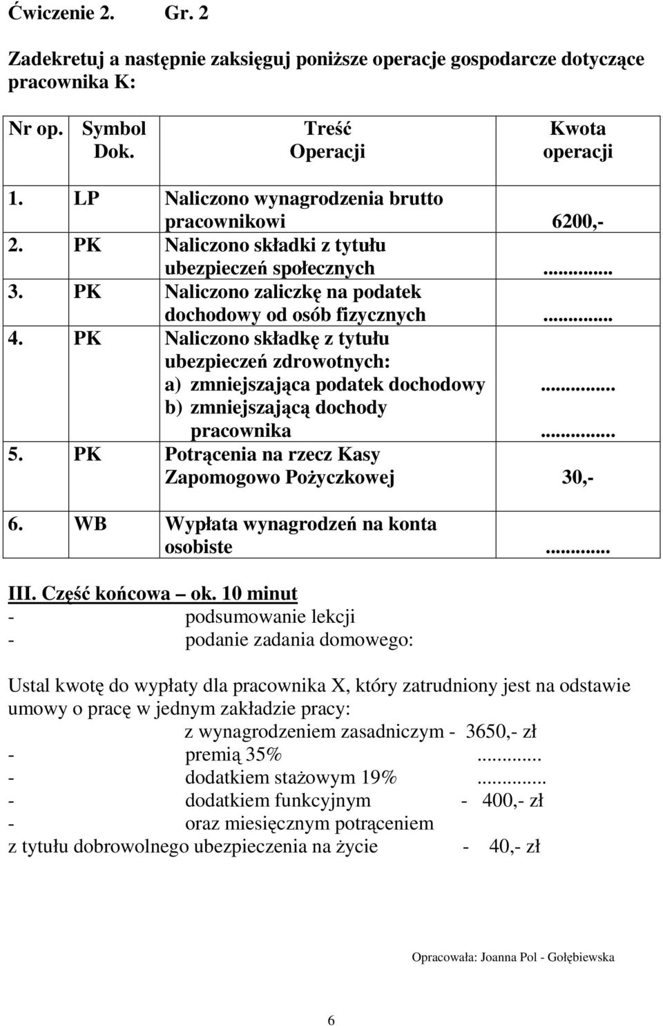 PK Naliczono składkę ztytułu ubezpieczeń zdrowotnych: a) zmniejszająca podatek dochodowy... b) zmniejszającą dochody pracownika... 5. PK Potrącenia na rzecz Kasy Zapomogowo Pożyczkowej 30,- 6.