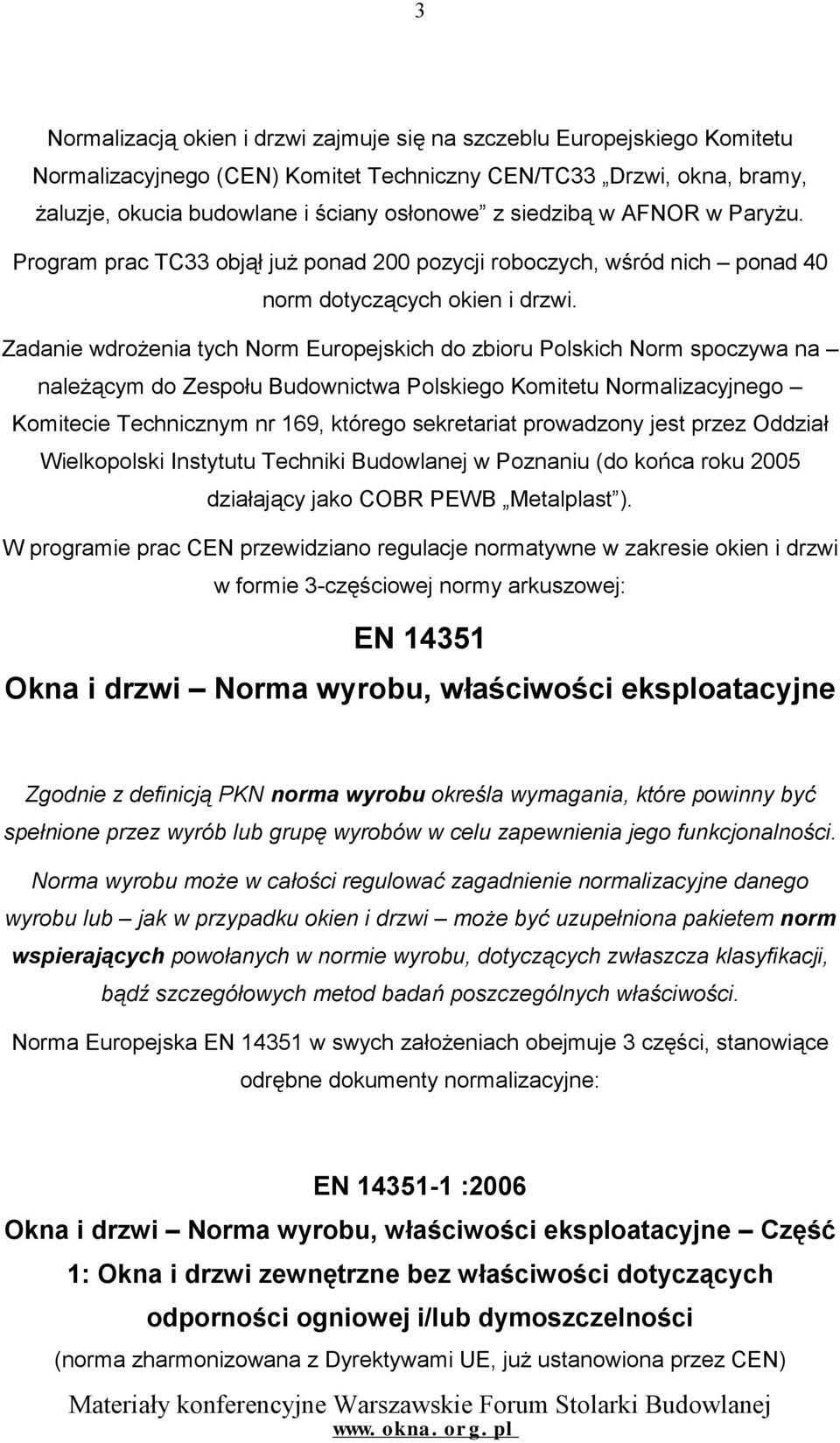 Zadanie wdrożenia tych Norm Europejskich do zbioru Polskich Norm spoczywa na należącym do Zespołu Budownictwa Polskiego Komitetu Normalizacyjnego Komitecie Technicznym nr 169, którego sekretariat