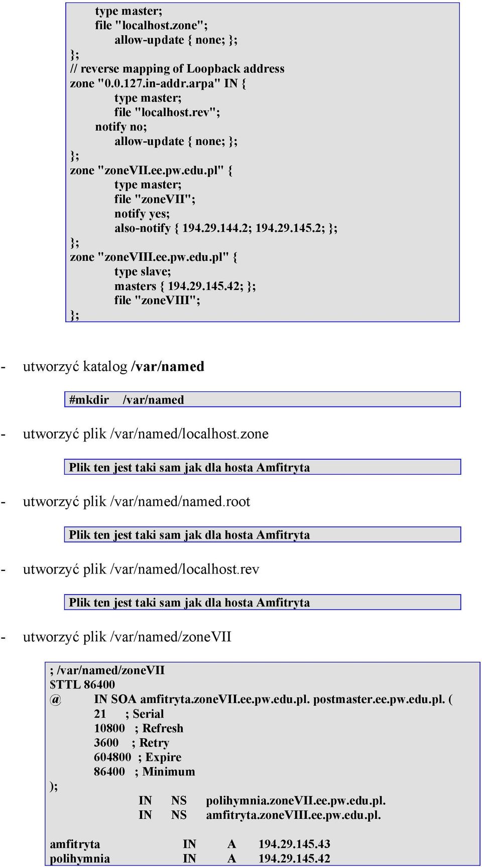 29.145.42 file "zoneviii" - utworzyć katalog /var/named #mkdir /var/named - utworzyć plik /var/named/localhost.zone Plik ten jest taki sam jak dla hosta Amfitryta - utworzyć plik /var/named/named.