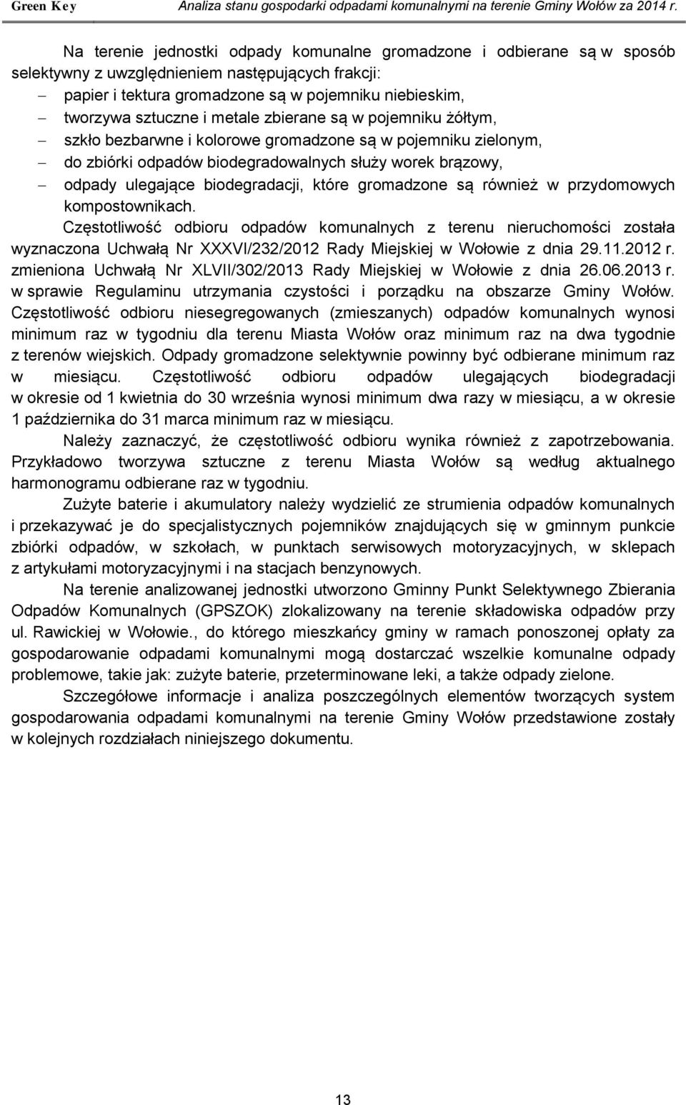 metale zbierane są w pojemniku żółtym, szkło bezbarwne i kolorowe gromadzone są w pojemniku zielonym, do zbiórki odpadów biodegradowalnych służy worek brązowy, odpady ulegające biodegradacji, które