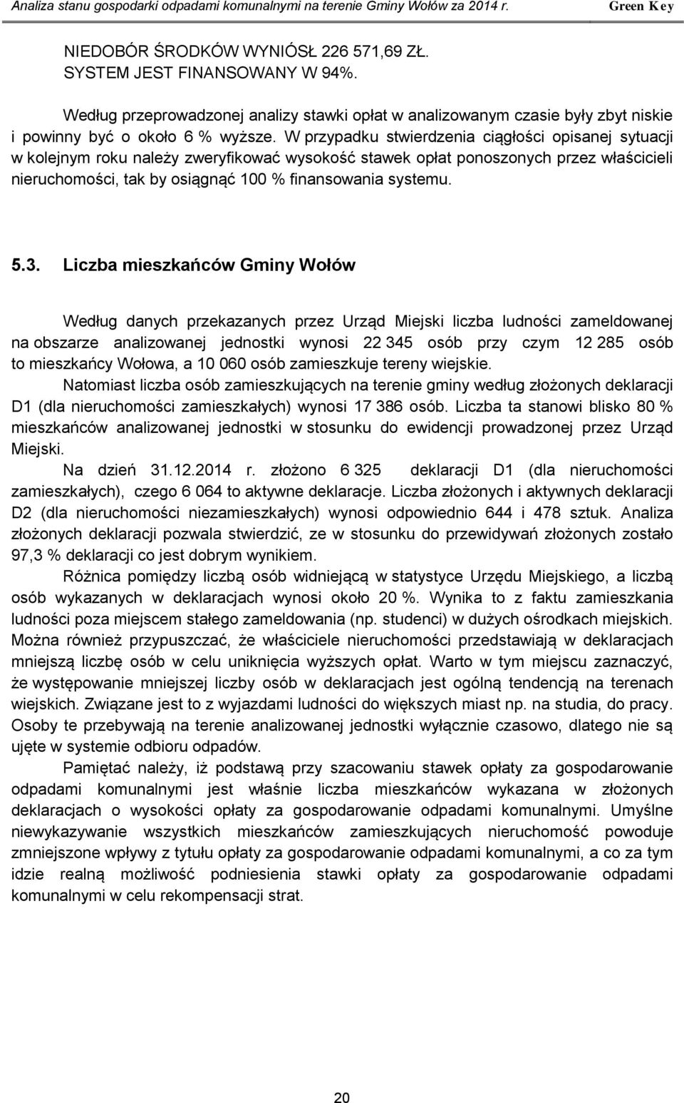 W przypadku stwierdzenia ciągłości opisanej sytuacji w kolejnym roku należy zweryfikować wysokość stawek opłat ponoszonych przez właścicieli nieruchomości, tak by osiągnąć 100 % finansowania systemu.