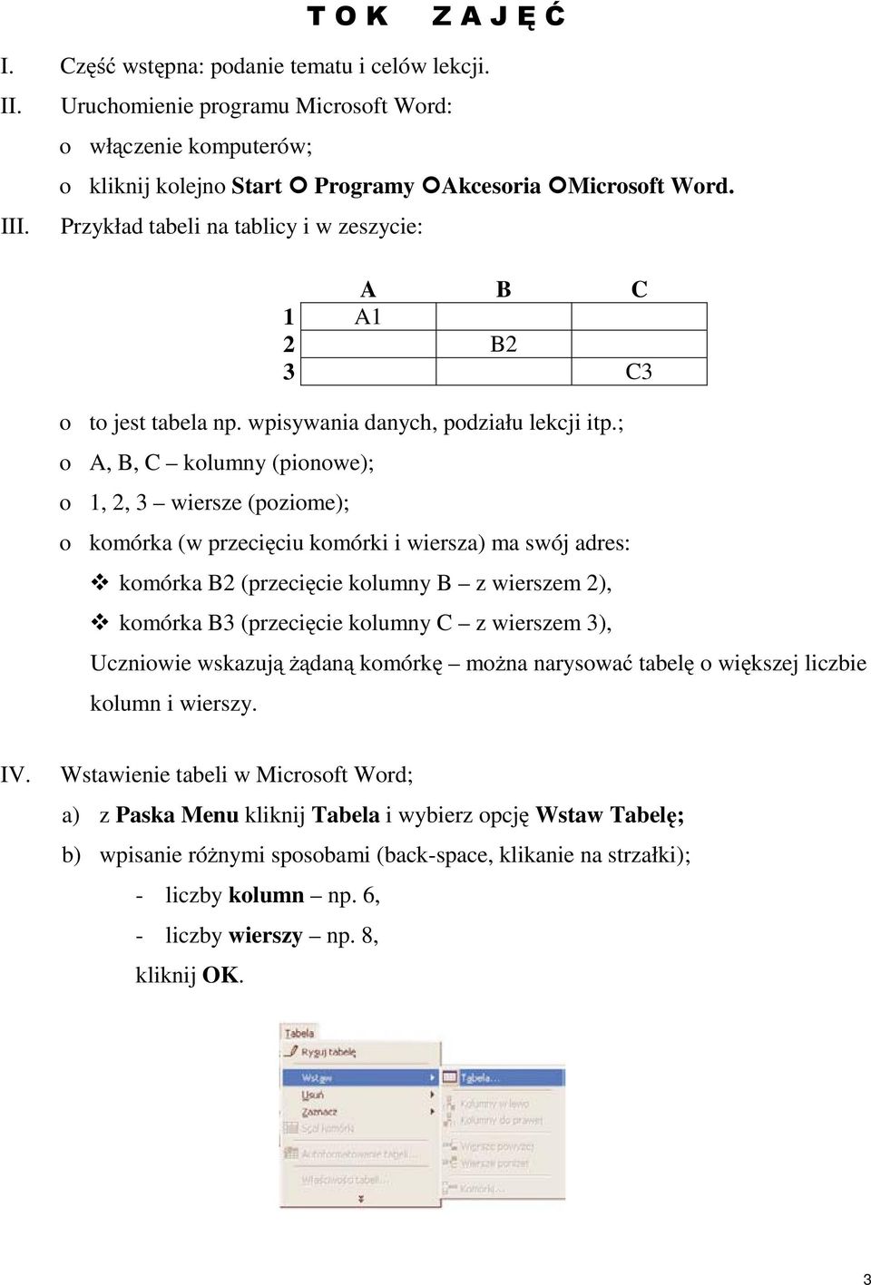 ; A,B,C klumny(pinwe); 1,2,3 wiersze(pzime); kmórka (w przecięciu kmórki i wiersza) ma swój adres: kmórka B2 (przecięcie klumny B z wierszem 2), kmórka B3 (przecięcie klumny C z wierszem 3),