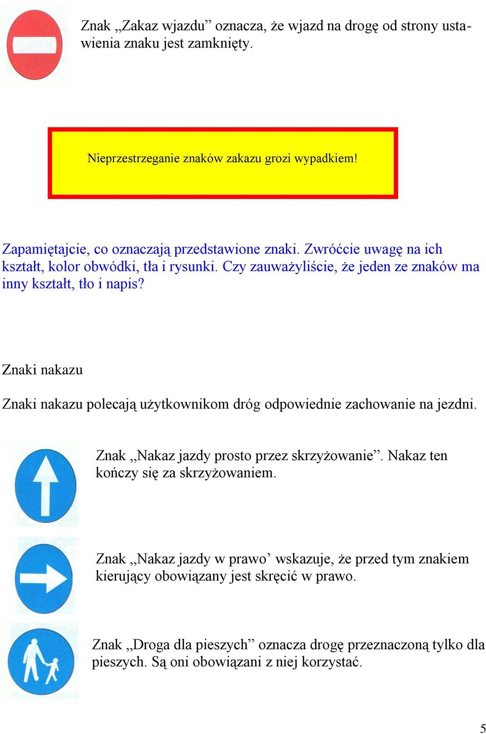 Czy zauważyliście, że jeden ze znaków ma inny kształt, tło i napis? Znaki nakazu Znaki nakazu polecają użytkownikom dróg odpowiednie zachowanie na jezdni.