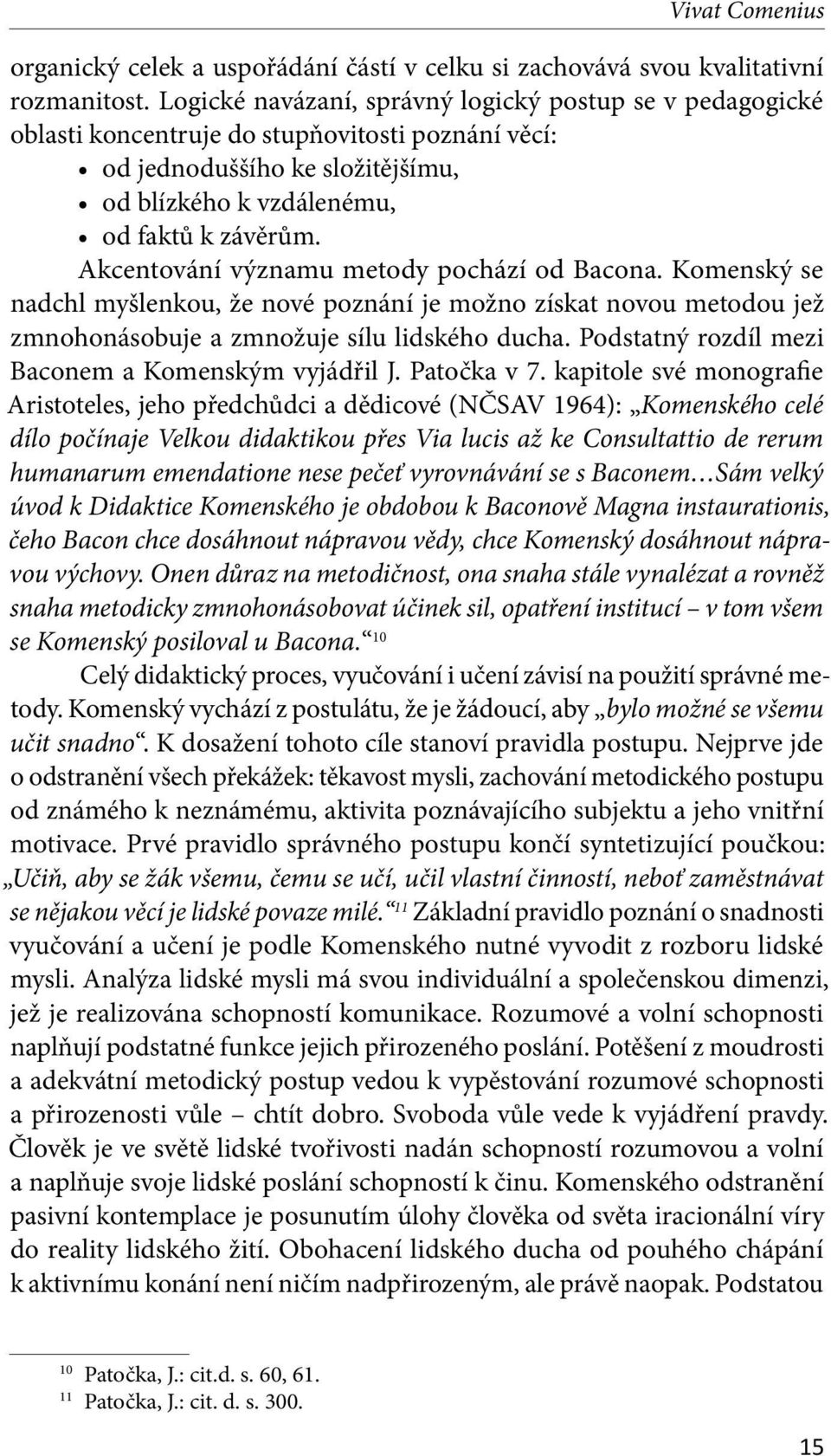 Akcentování významu metody pochází od Bacona. Komenský se nadchl myšlenkou, že nové poznání je možno získat novou metodou jež zmnoho násobuje a zmnožuje sílu lidského ducha.