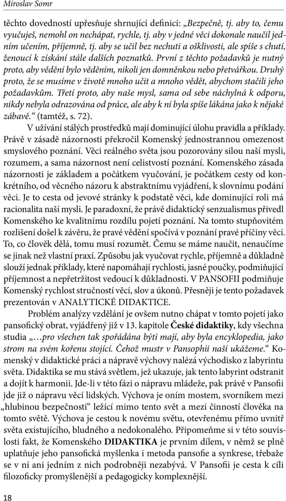První z těch to požadavků je nutný proto, aby vědění bylo věděním, nikoli jen domněn kou nebo přetvářkou. Druhý proto, že se musíme v životě mnoho učit a mnoho vědět, abychom stačili jeho požadavkům.