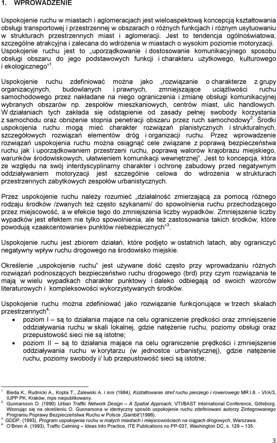 Uspokojenie ruchu jest to uporządkowanie i dostosowanie komunikacyjnego sposobu obsługi obszaru do jego podstawowych funkcji i charakteru użytkowego, kulturowego i ekologicznego 1.