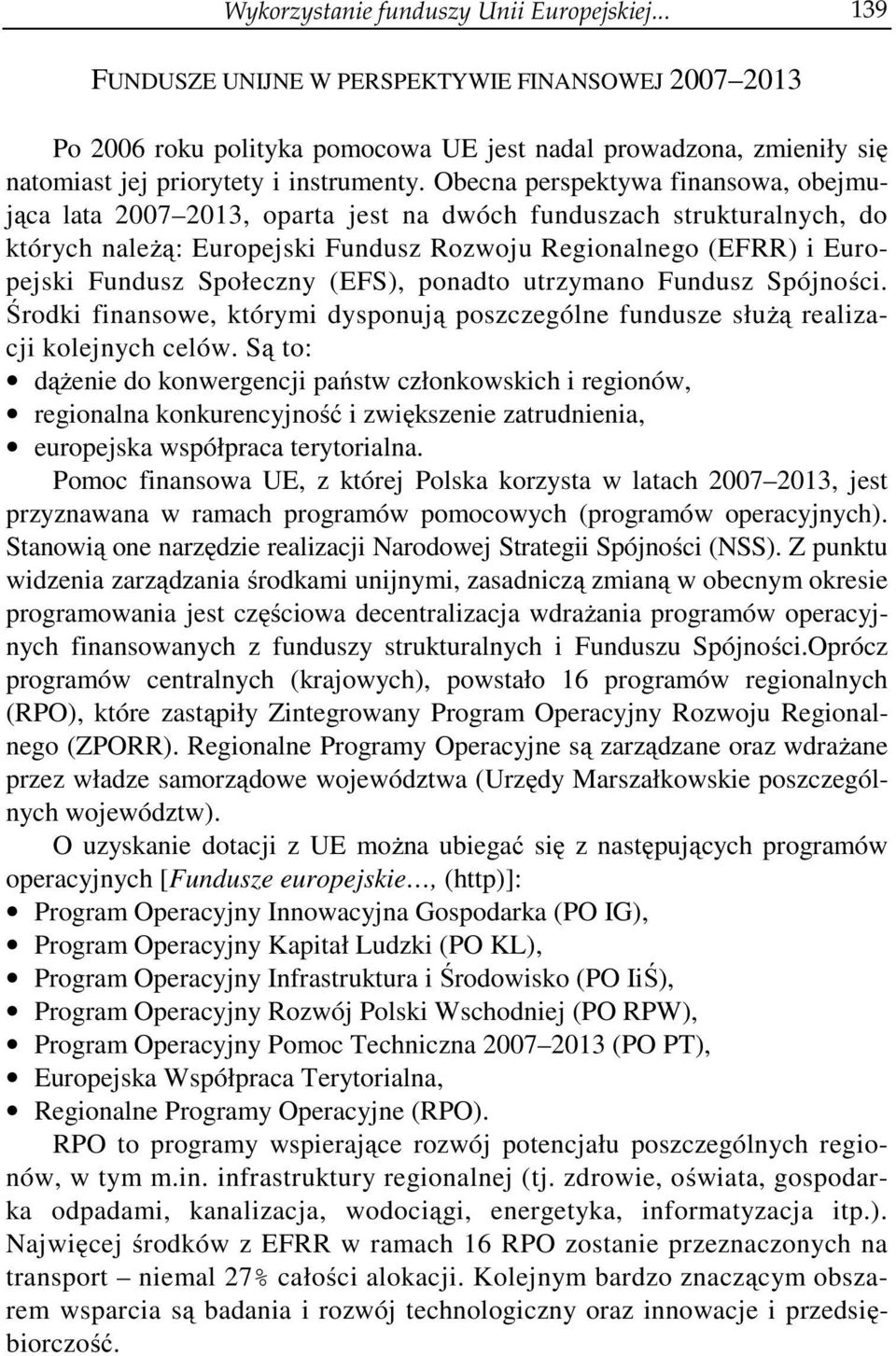 Obecna perspektywa finansowa, obejmująca lata 2007 2013, oparta jest na dwóch funduszach strukturalnych, do których należą: Europejski Fundusz Rozwoju Regionalnego (EFRR) i Europejski Fundusz