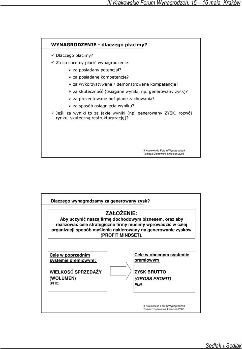 Jeśli za wyniki to za jakie wyniki (np. generowany ZYSK, rozwój rynku, skuteczną restrukturyzację)? Dlaczego wynagradzamy za generowany zysk?