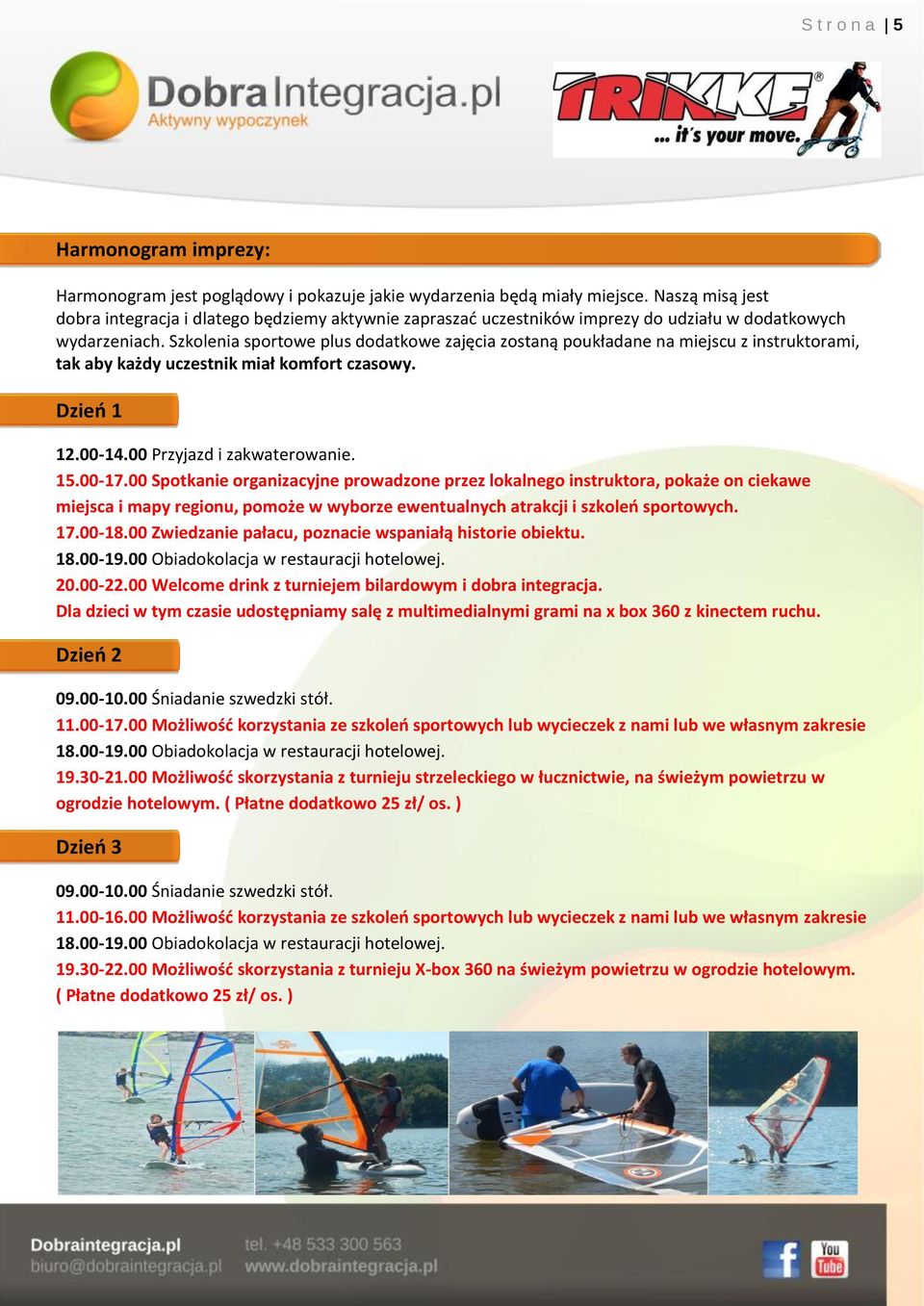 Szkolenia sportowe plus dodatkowe zajęcia zostaną poukładane na miejscu z instruktorami, tak aby każdy uczestnik miał komfort czasowy. Dzień 1 12.00-14.00 Przyjazd i zakwaterowanie. 15.00-17.