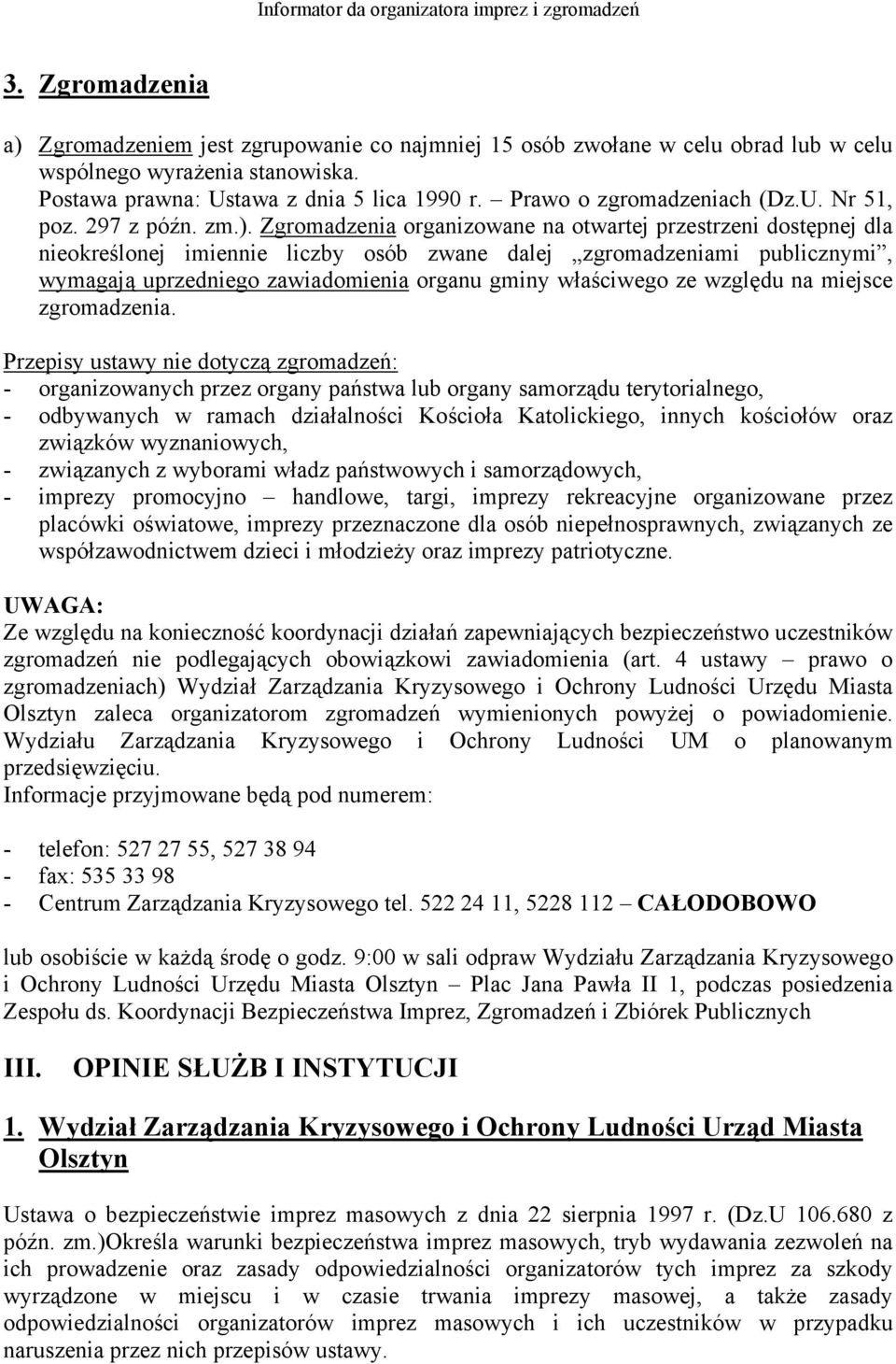 Zgromadzenia organizowane na otwartej przestrzeni dostępnej dla nieokreślonej imiennie liczby osób zwane dalej zgromadzeniami publicznymi, wymagają uprzedniego zawiadomienia organu gminy właściwego