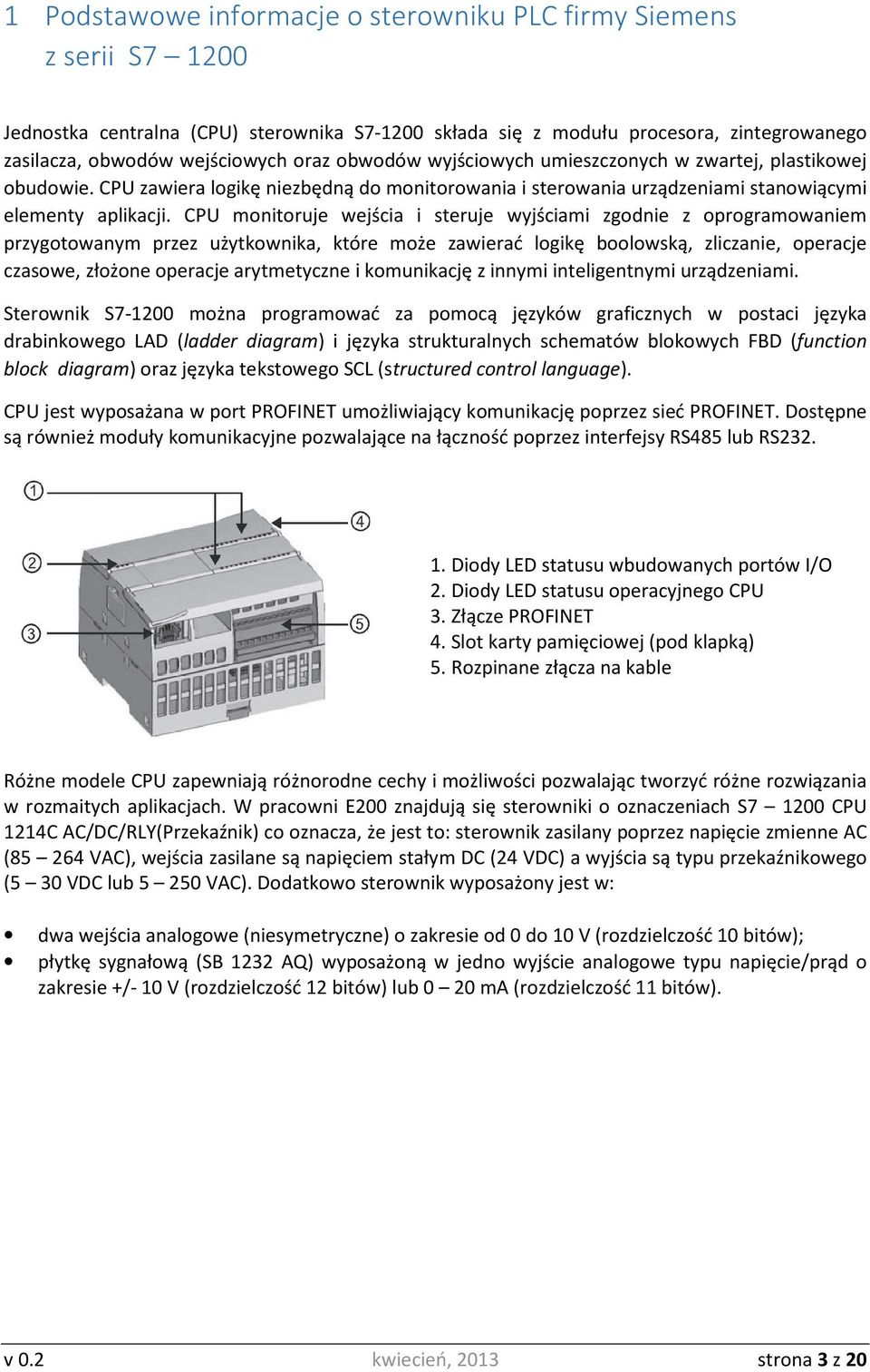 CPU monitoruje wejścia i steruje wyjściami zgodnie z oprogramowaniem przygotowanym przez użytkownika, które może zawierać logikę boolowską, zliczanie, operacje czasowe, złożone operacje arytmetyczne