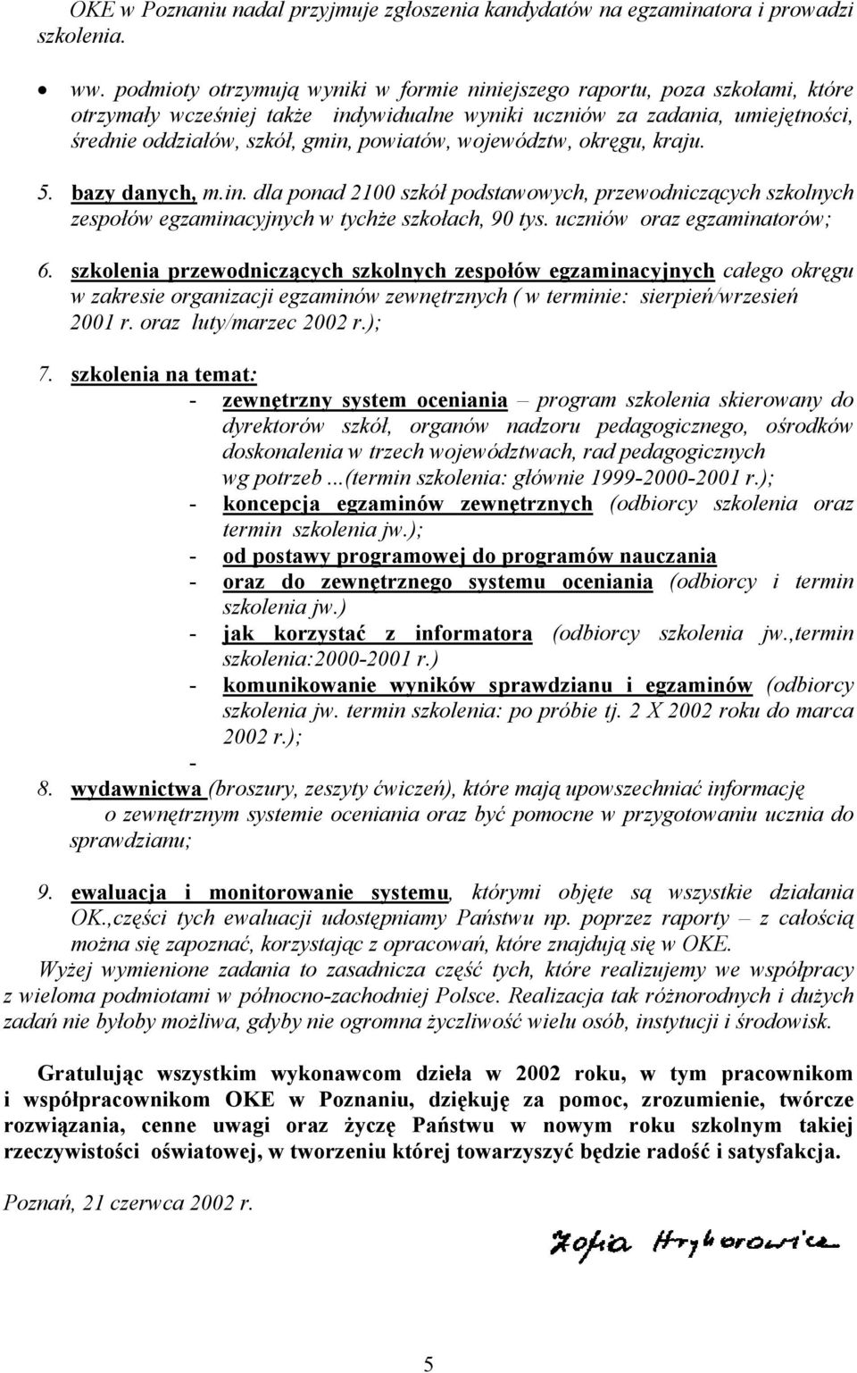 województw, okręgu, kraju. 5. bazy danych, m.in. dla ponad 2100 szkół podstawowych, przewodniczących szkolnych zespołów egzaminacyjnych w tychże szkołach, 90 tys. uczniów oraz egzaminatorów; 6.