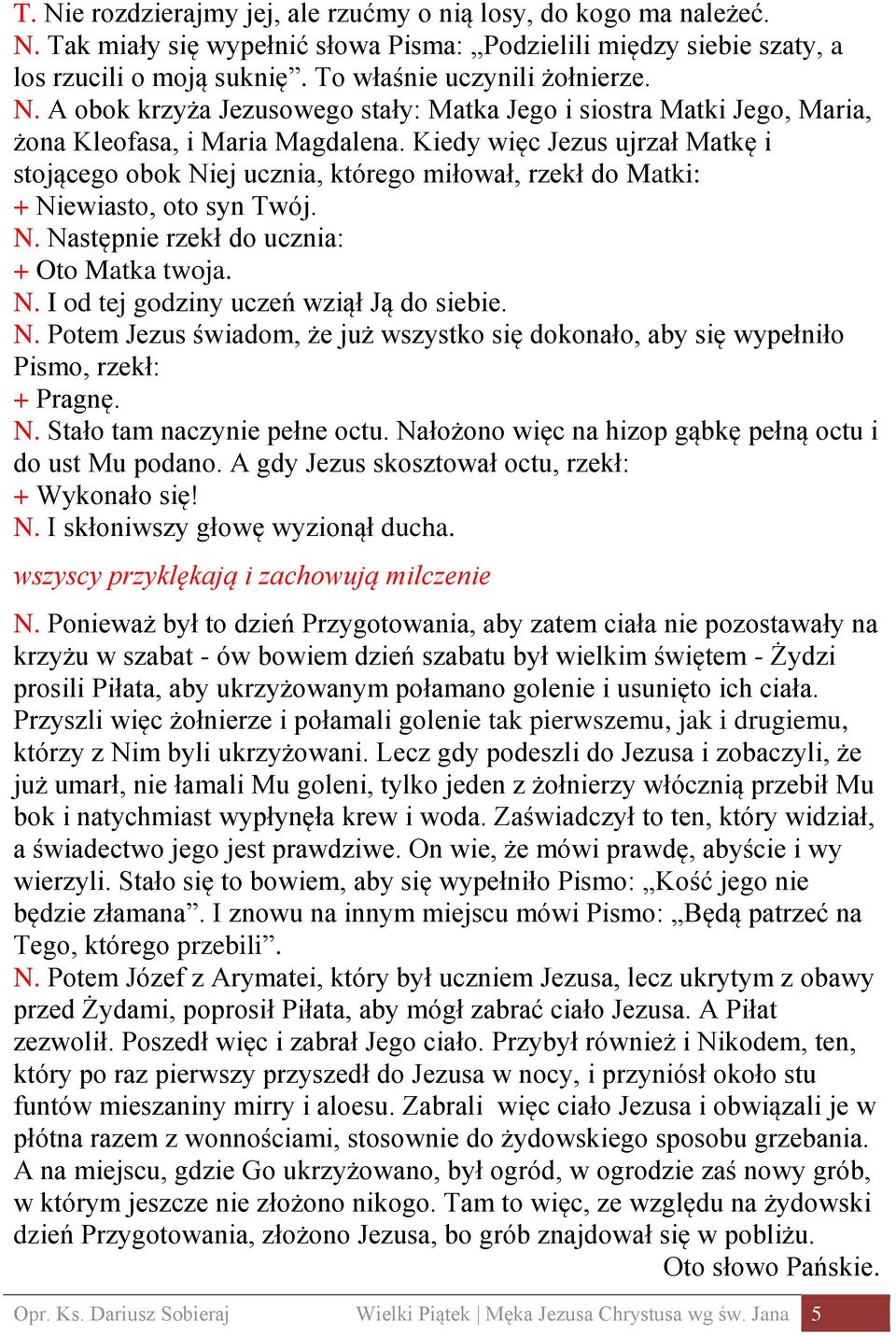 Kiedy więc Jezus ujrzał Matkę i stojącego obok Niej ucznia, którego miłował, rzekł do Matki: + Niewiasto, oto syn Twój. N. Następnie rzekł do ucznia: + Oto Matka twoja. N. I od tej godziny uczeń wziął Ją do siebie.