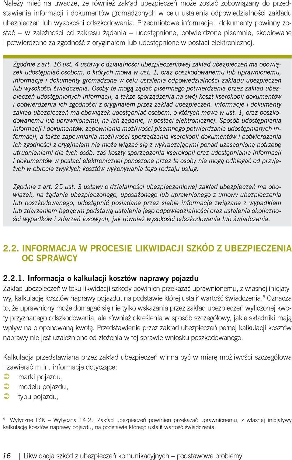 Przedmiotowe informacje i dokumenty powinny zostać w zależności od zakresu żądania udostępnione, potwierdzone pisemnie, skopiowane i potwierdzone za zgodność z oryginałem lub udostępnione w postaci