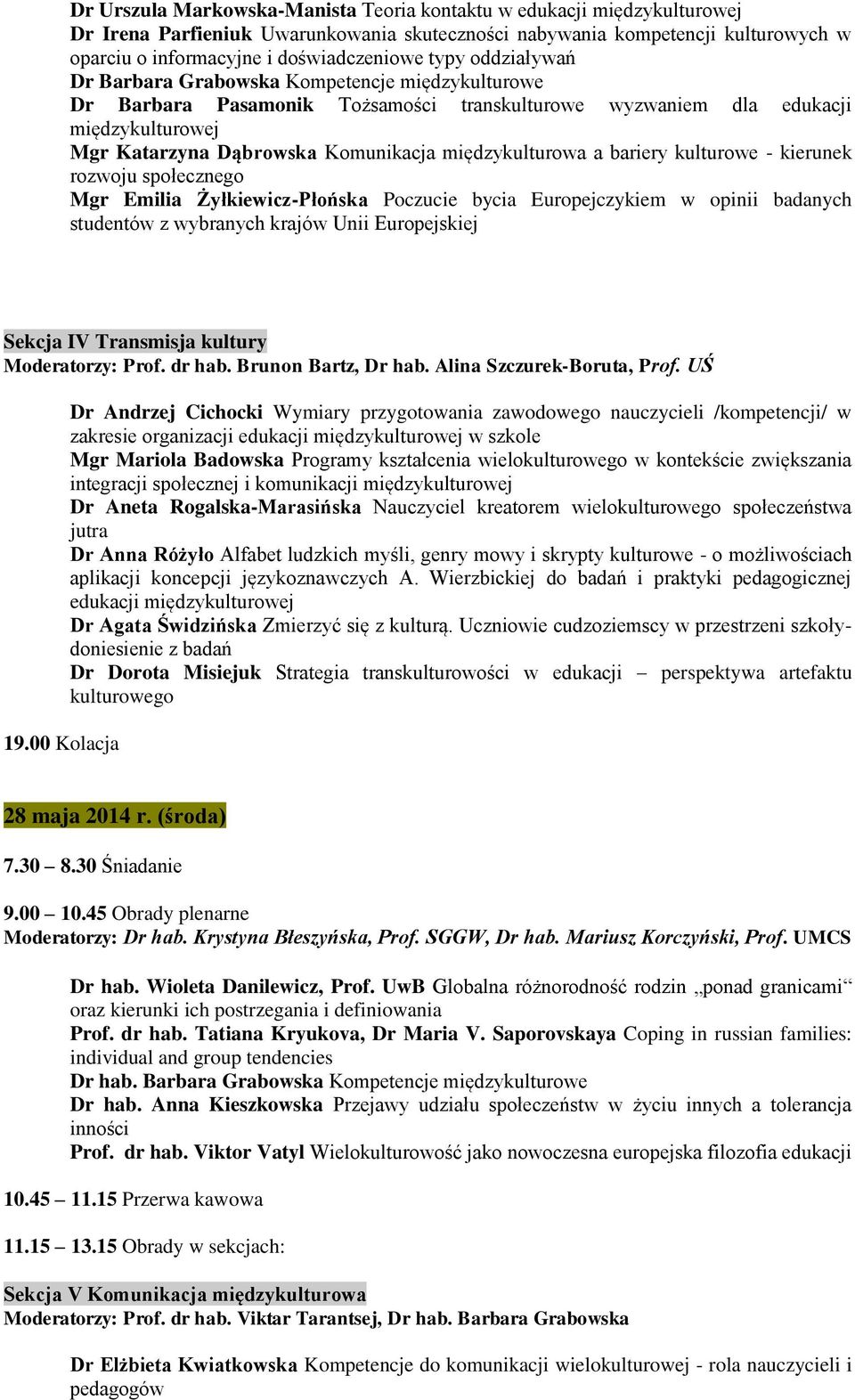 rozwoju społecznego Mgr Emilia Żyłkiewicz-Płońska Poczucie bycia Europejczykiem w opinii badanych studentów z wybranych krajów Unii Europejskiej Sekcja IV Transmisja kultury Moderatorzy: Prof. dr hab.