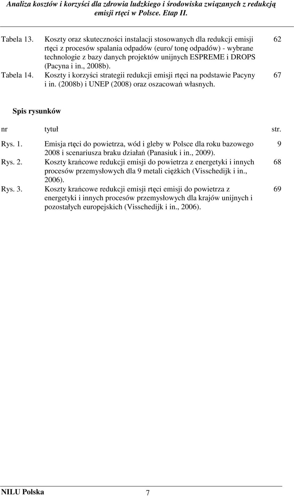 (Pacyna i in., 2008b). Koszty i korzyści strategii redukcji emisji rtęci na podstawie Pacyny i in. (2008b) i UNEP (2008) oraz oszacowań własnych. 62 67 Spis rysunków nr tytuł str. Rys. 1. Rys. 2. Rys. 3.