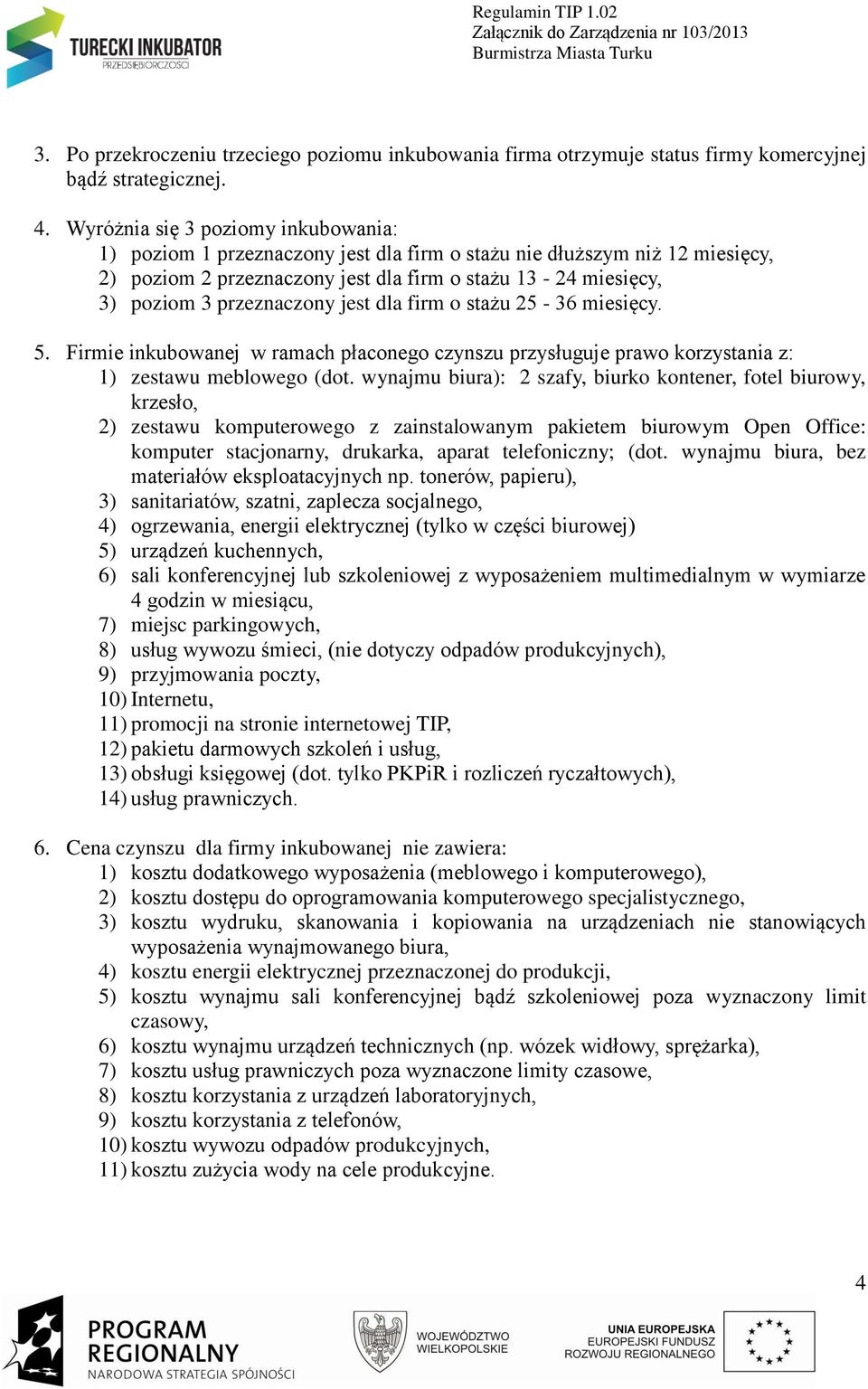 przeznaczony jest dla firm o stażu 25-36 miesięcy. 5. Firmie inkubowanej w ramach płaconego czynszu przysługuje prawo korzystania z: 1) zestawu meblowego (dot.