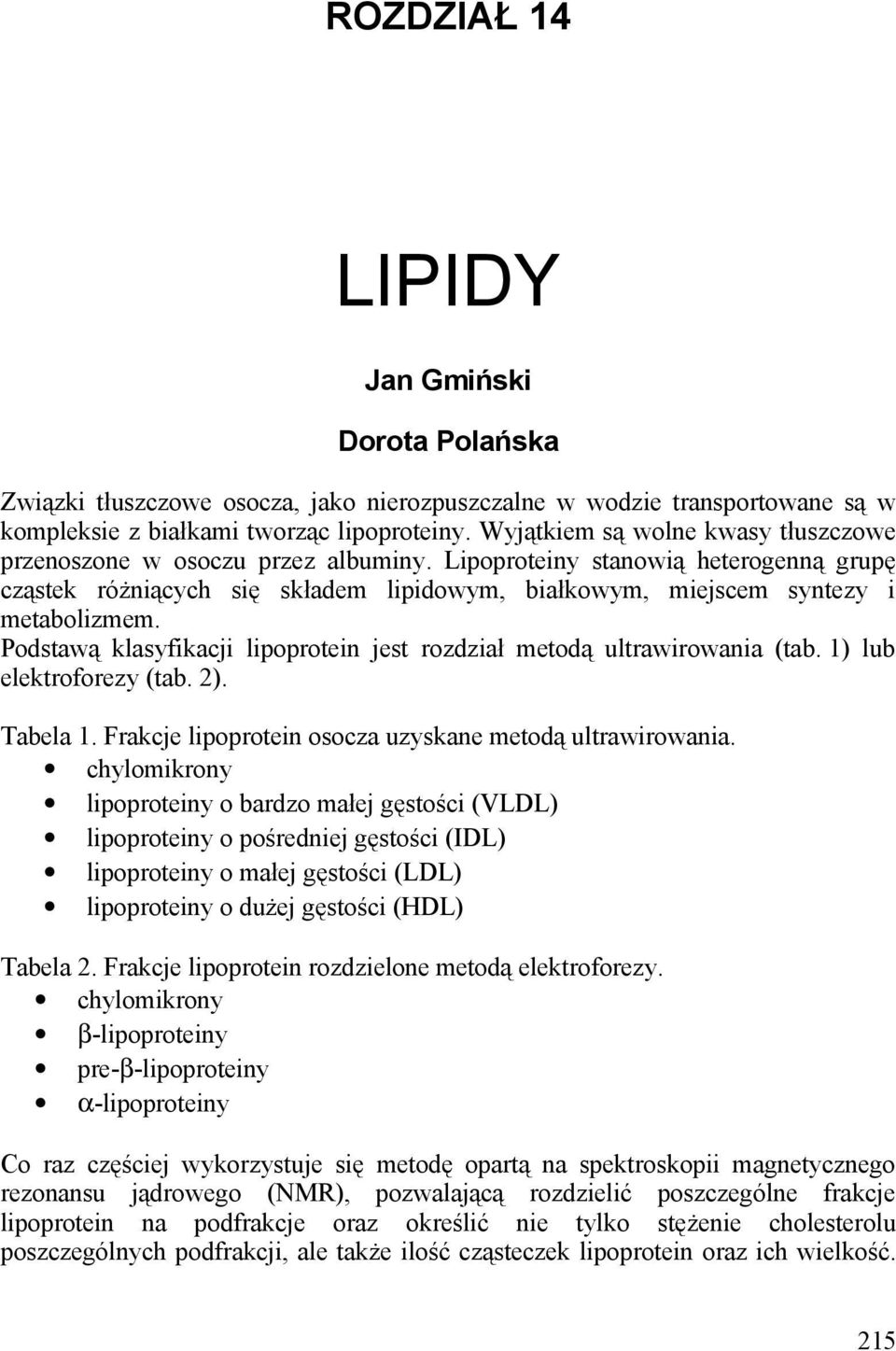 Podstawą klasyfikacji lipoprotein jest rozdział metodą ultrawirowania (tab. 1) lub elektroforezy (tab. 2). Tabela 1. Frakcje lipoprotein osocza uzyskane metodą ultrawirowania.