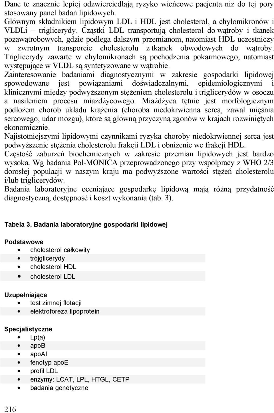 Cząstki LDL transportują cholesterol do wątroby i tkanek pozawątrobowych, gdzie podlega dalszym przemianom, natomiast HDL uczestniczy w zwrotnym transporcie cholesterolu z tkanek obwodowych do