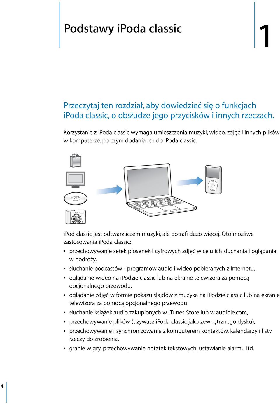 Oto możliwe zastosowania ipoda classic: Â przechowywanie setek piosenek i cyfrowych zdjęć w celu ich słuchania i oglądania w podróży, Â słuchanie podcastów - programów audio i wideo pobieranych z