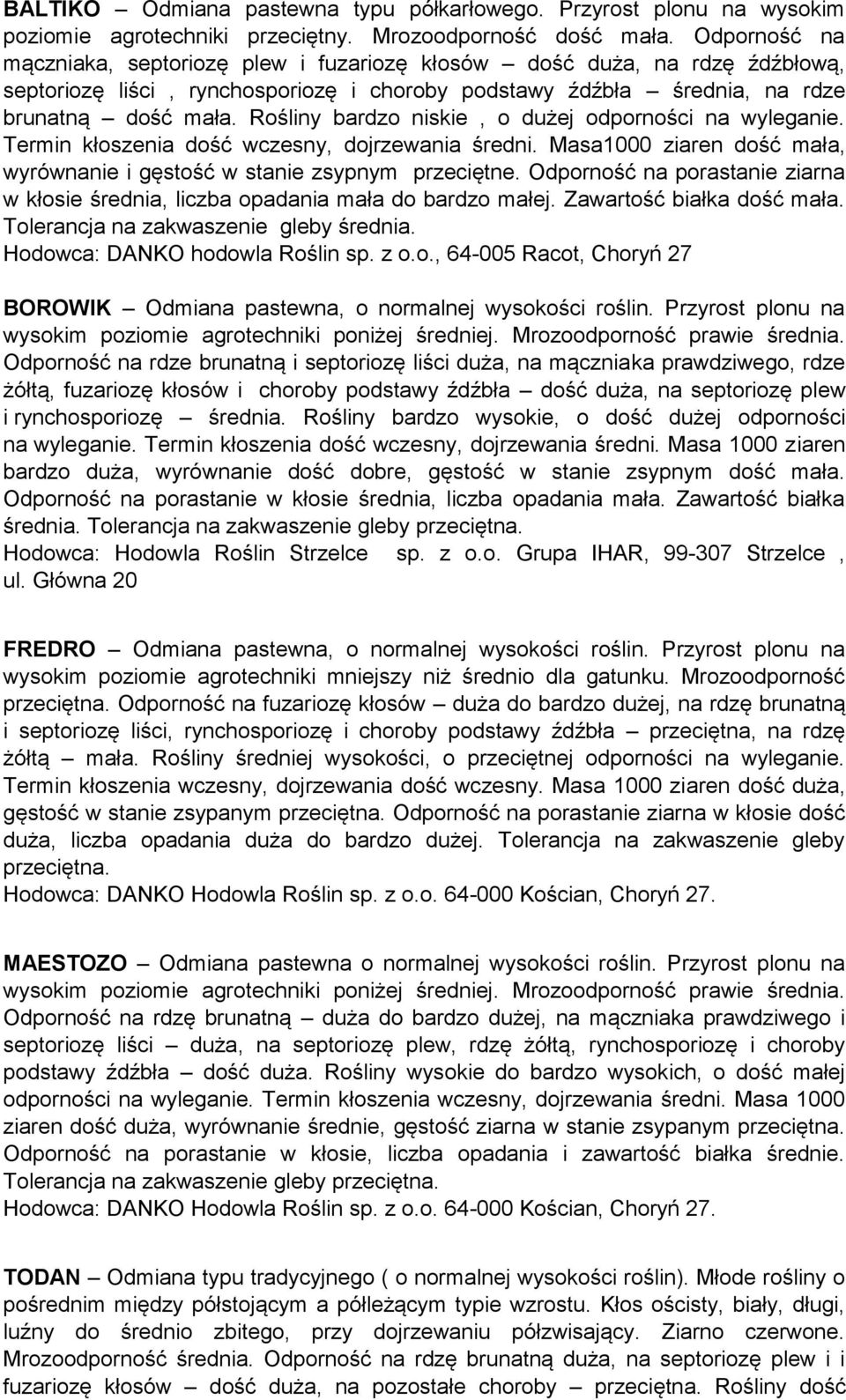 Rośliny bardzo niskie, o dużej odporności na wyleganie. Termin kłoszenia dość wczesny, dojrzewania średni. Masa1000 ziaren dość mała, wyrównanie i gęstość w stanie zsypnym przeciętne.