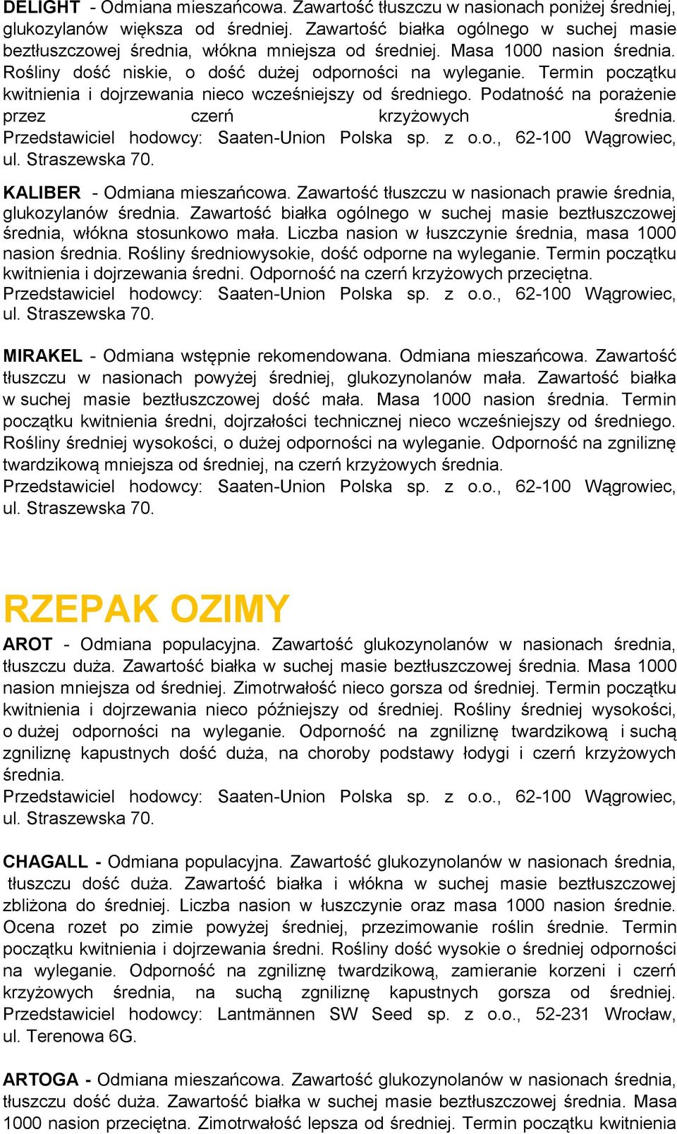 Termin początku kwitnienia i dojrzewania nieco wcześniejszy od średniego. Podatność na porażenie przez czerń krzyżowych średnia. KALIBER - Odmiana mieszańcowa.