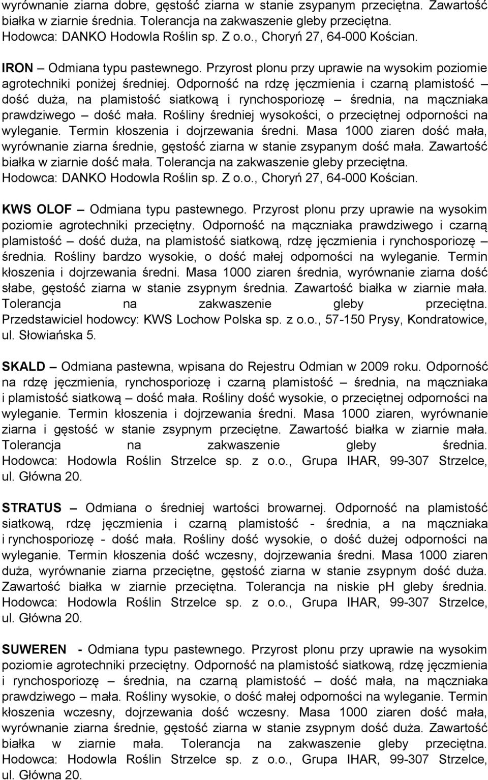 Odporność na rdzę jęczmienia i czarną plamistość dość duża, na plamistość siatkową i rynchosporiozę średnia, na mączniaka prawdziwego dość mała.