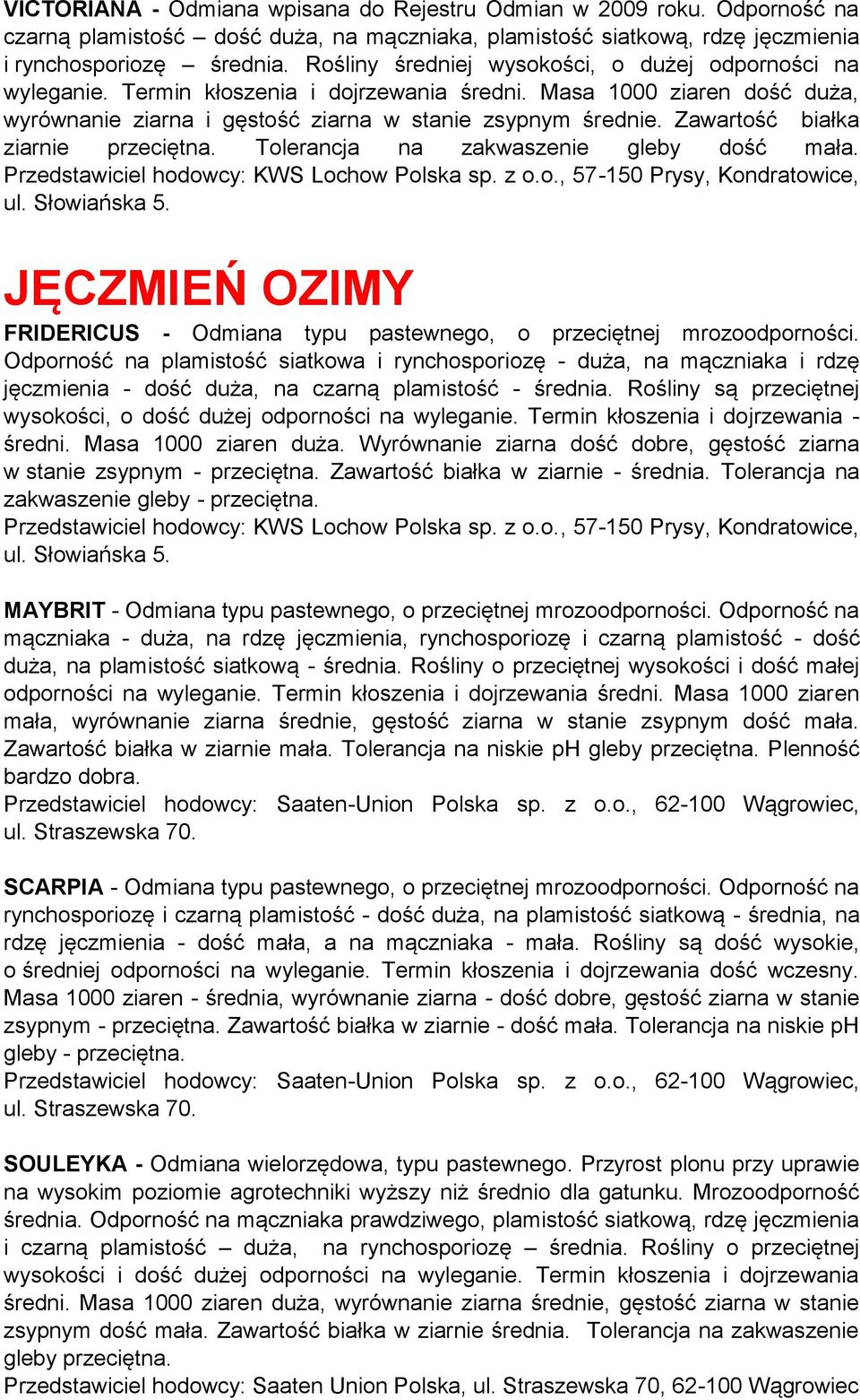 Zawartość białka ziarnie przeciętna. Tolerancja na zakwaszenie gleby dość mała. Przedstawiciel hodowcy: KWS Lochow Polska sp. z o.o., 57-150 Prysy, Kondratowice, ul. Słowiańska 5.