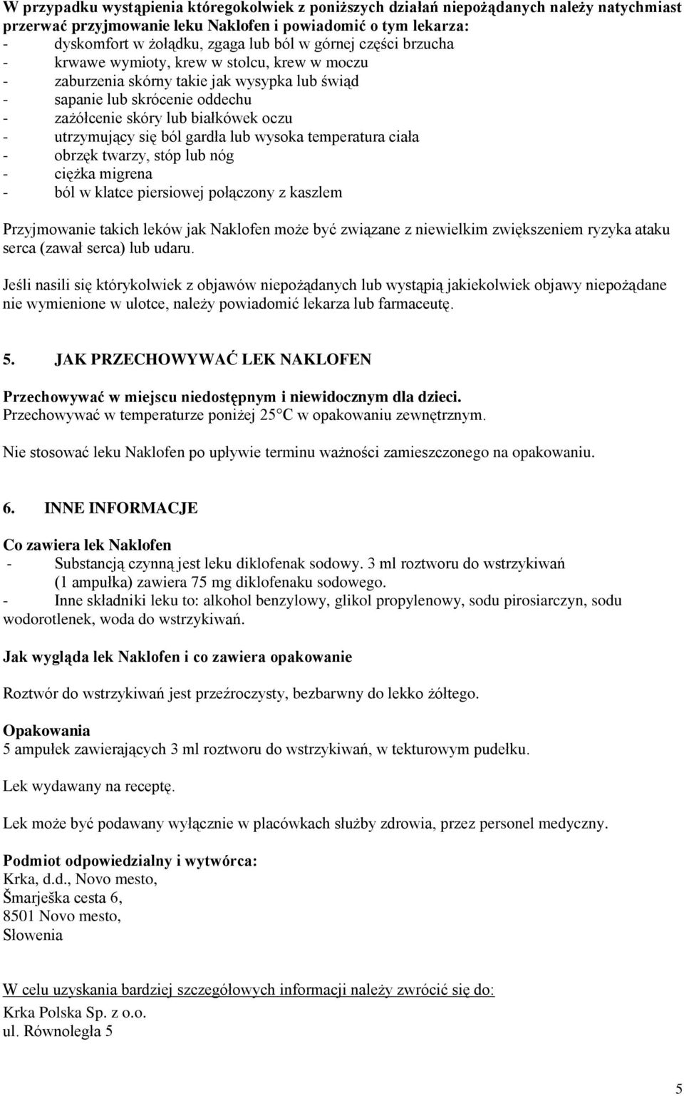 się ból gardła lub wysoka temperatura ciała - obrzęk twarzy, stóp lub nóg - ciężka migrena - ból w klatce piersiowej połączony z kaszlem Przyjmowanie takich leków jak Naklofen może być związane z