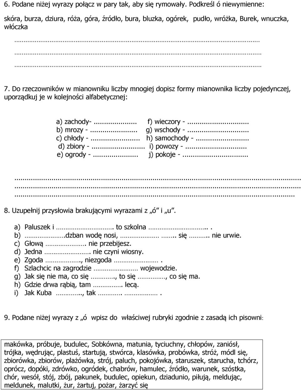 .. c) chłody -... h) samochody -... d) zbiory -... i) powozy -... e) ogrody -... j) pokoje -............ 8. Uzupełnij przysłowia brakującymi wyrazami z ó i u. a) Paluszek i. to szkolna... b).