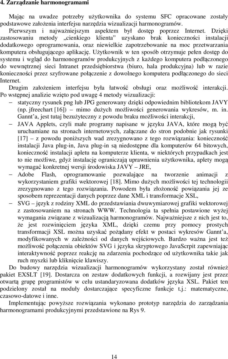 Dzięki zastosowaniu metody cienkiego klienta uzyskano brak konieczności instalacji dodatkowego oprogramowania, oraz niewielkie zapotrzebowanie na moc przetwarzania komputera obsługującego aplikację.