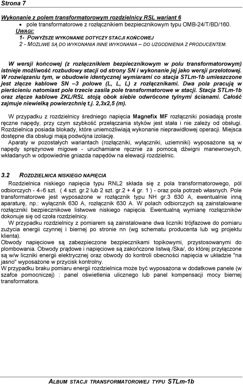 W wersji końcowej (z rozłącznikiem bezpiecznikowym w polu transformatorowym) istnieje możliwość rozbudowy stacji od strony SN i wykonanie jej jako wersji przelotowej.