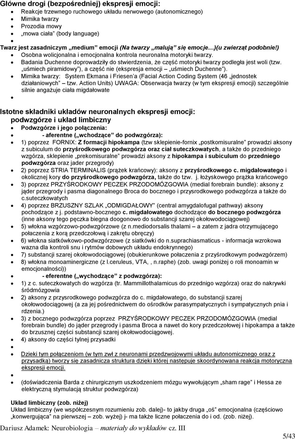 Badania Duchenne doprowadziły do stwierdzenia, że część motoryki twarzy podległa jest woli (tzw. uśmiech piramidowy ), a część nie (ekspresja emocji uśmiech Duchenne ).