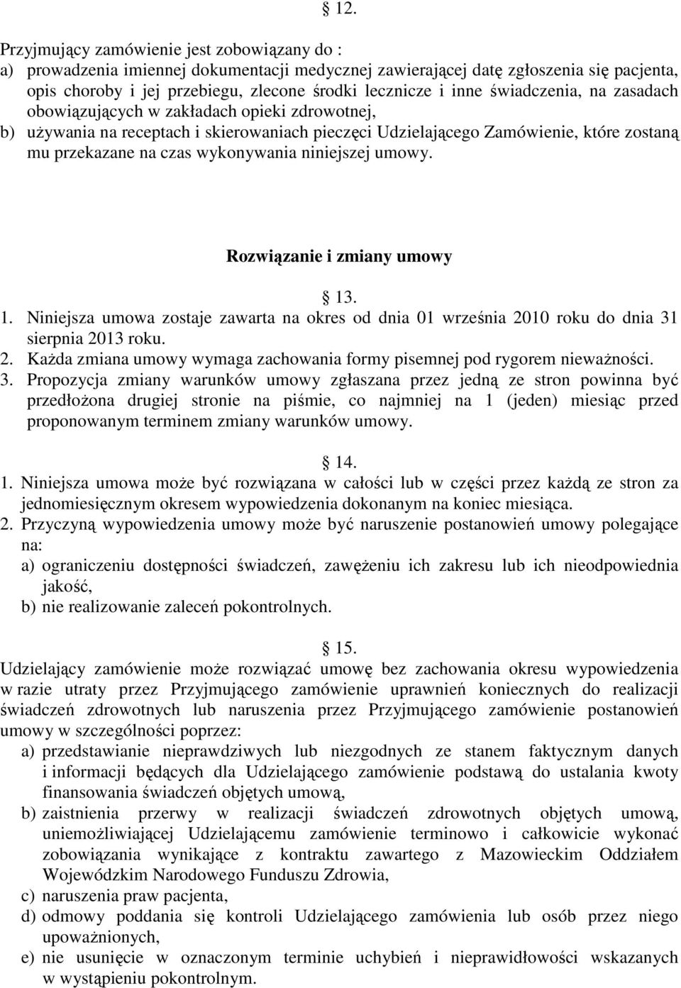 niniejszej umowy. Rozwiązanie i zmiany umowy 13. 1. Niniejsza umowa zostaje zawarta na okres od dnia 01 września 2010 roku do dnia 31 sierpnia 2013 roku. 2. KaŜda zmiana umowy wymaga zachowania formy pisemnej pod rygorem niewaŝności.