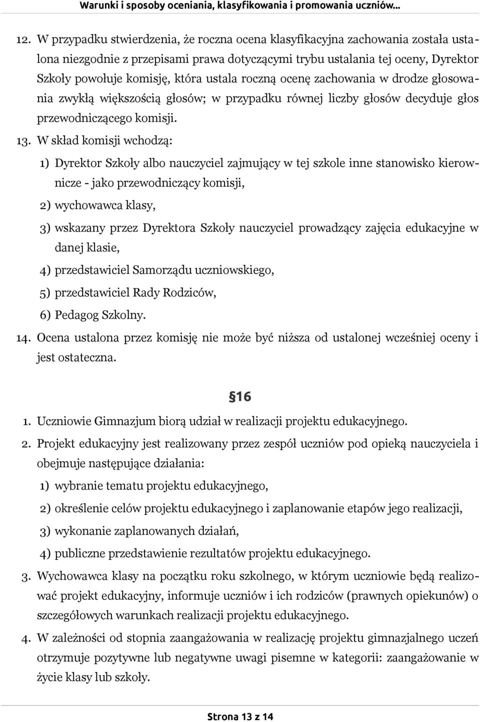 W skład komisji wchodzą: 1) Dyrektor Szkoły albo nauczyciel zajmujący w tej szkole inne stanowisko kierownicze - jako przewodniczący komisji, 2) wychowawca klasy, 3) wskazany przez Dyrektora Szkoły