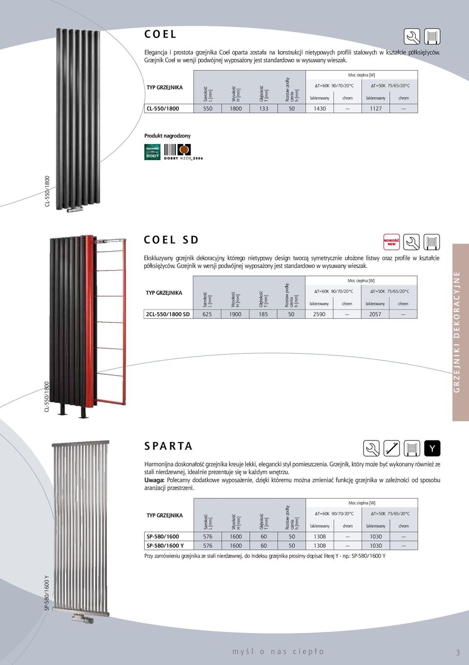 CL-550/1800 550 1800 133 50 1430 1127 Produkt nagrodzony CL-550/1800 CL-550/1800 C O E L S D Ekskluzywny grzejnik dekoracyjny, którego nietypowy design tworzą symetrycznie ułożone listwy oraz profile