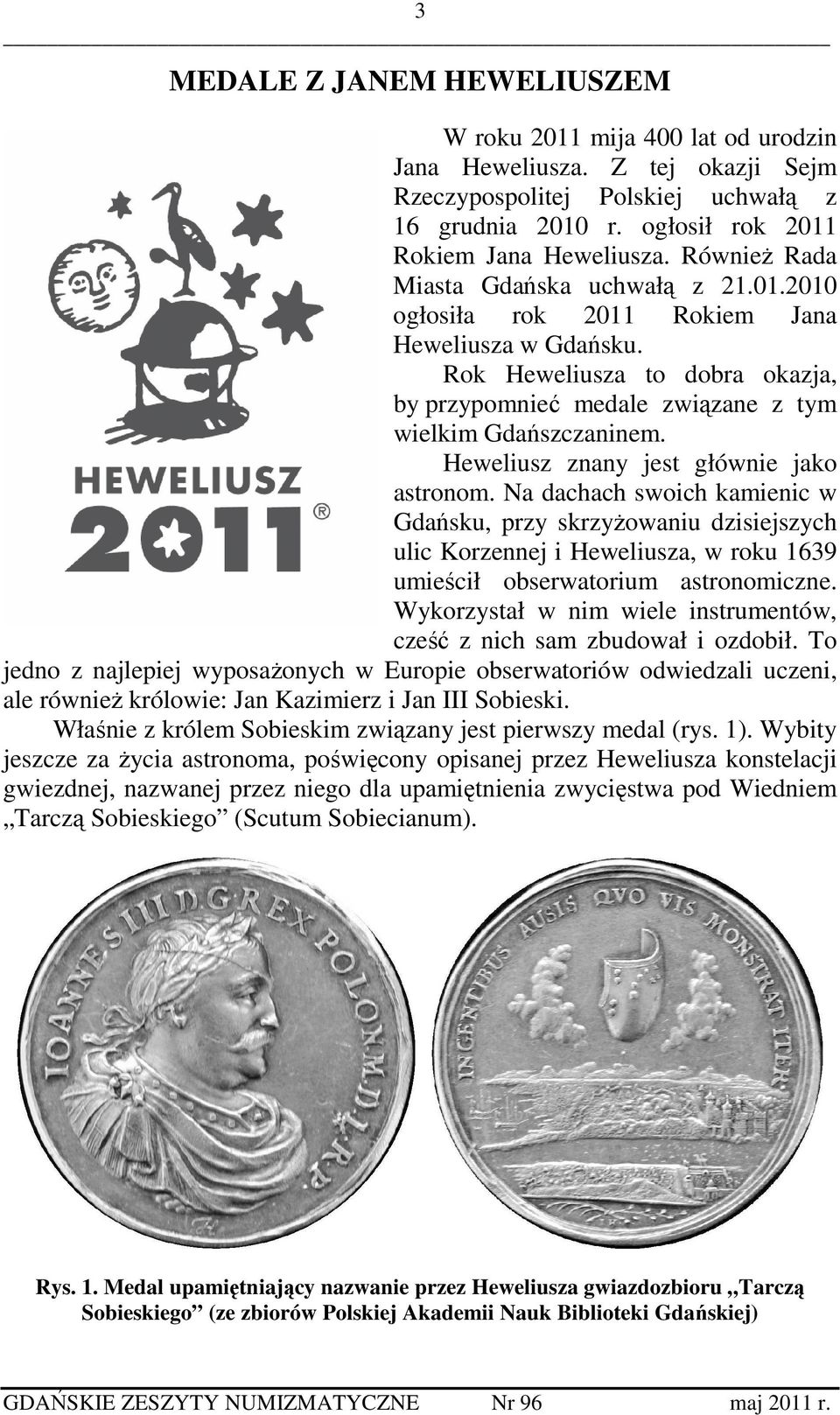 Heweliusz znany jest głównie jako astronom. Na dachach swoich kamienic w Gdańsku, przy skrzyżowaniu dzisiejszych ulic Korzennej i Heweliusza, w roku 1639 umieścił obserwatorium astronomiczne.