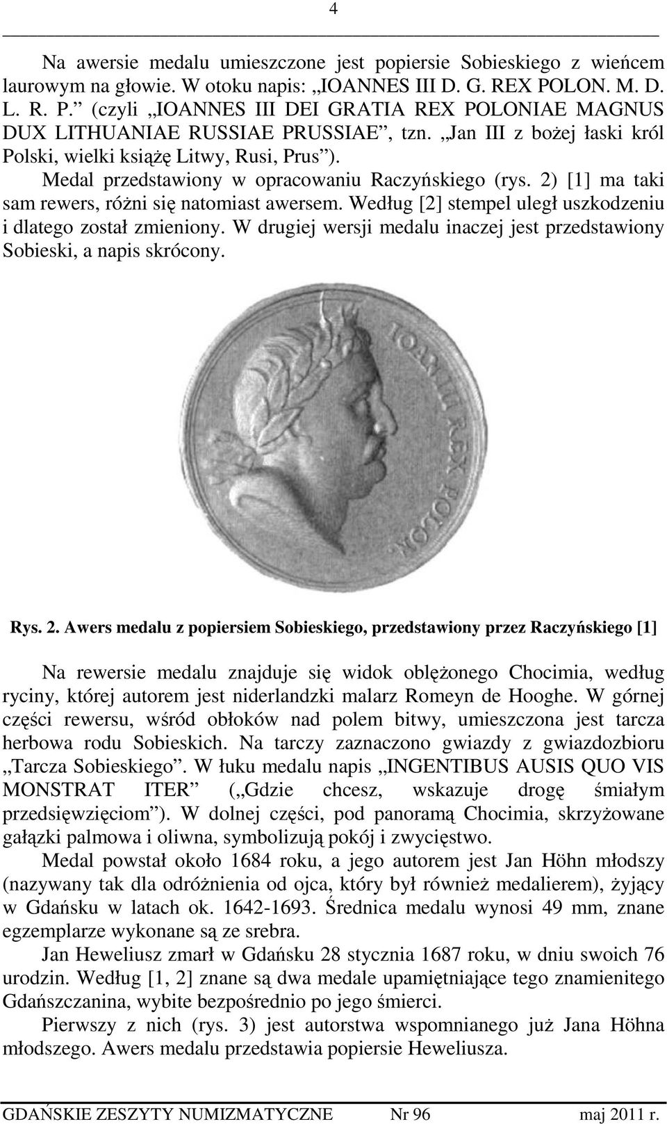 Medal przedstawiony w opracowaniu Raczyńskiego (rys. 2) [1] ma taki sam rewers, różni się natomiast awersem. Według [2] stempel uległ uszkodzeniu i dlatego został zmieniony.