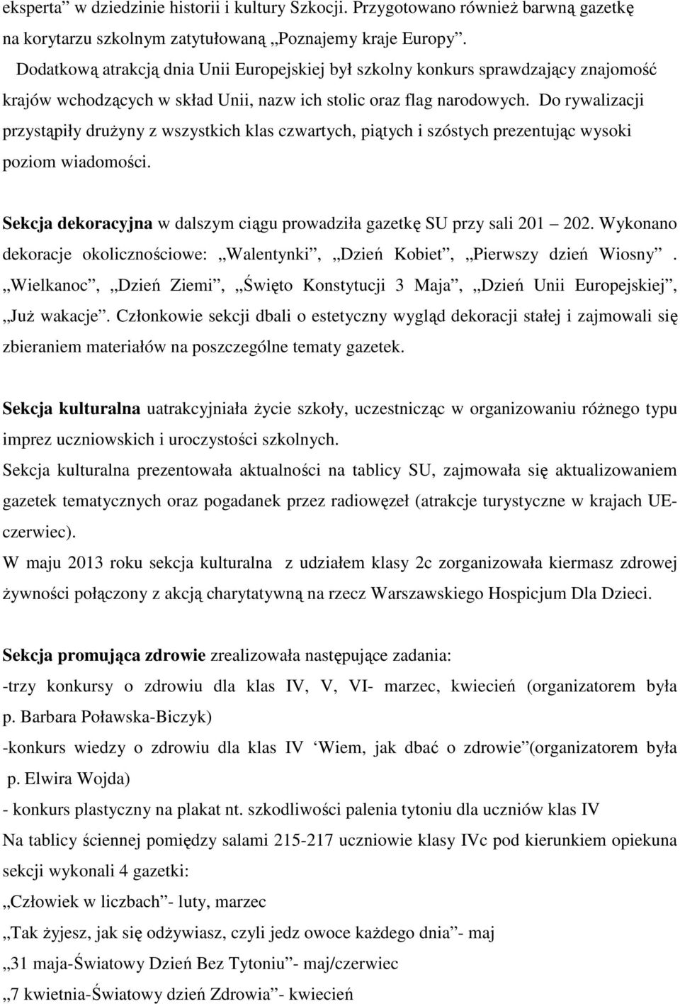 Do rywalizacji przystąpiły druŝyny z wszystkich klas czwartych, piątych i szóstych prezentując wysoki poziom wiadomości. Sekcja dekoracyjna w dalszym ciągu prowadziła gazetkę SU przy sali 201 202.